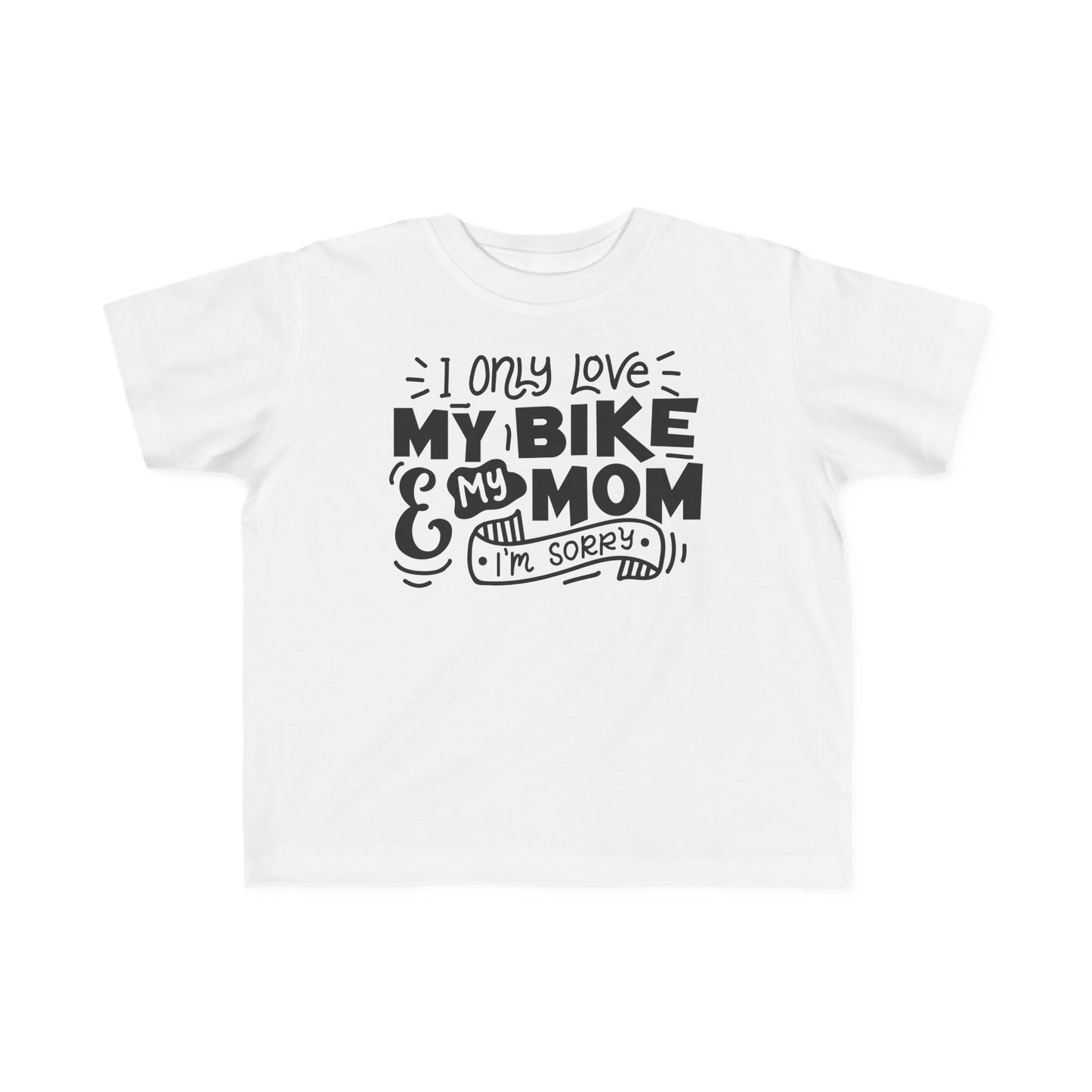 I Only Love My Mom and My Bike, Sorry- Toddler T-Shirt