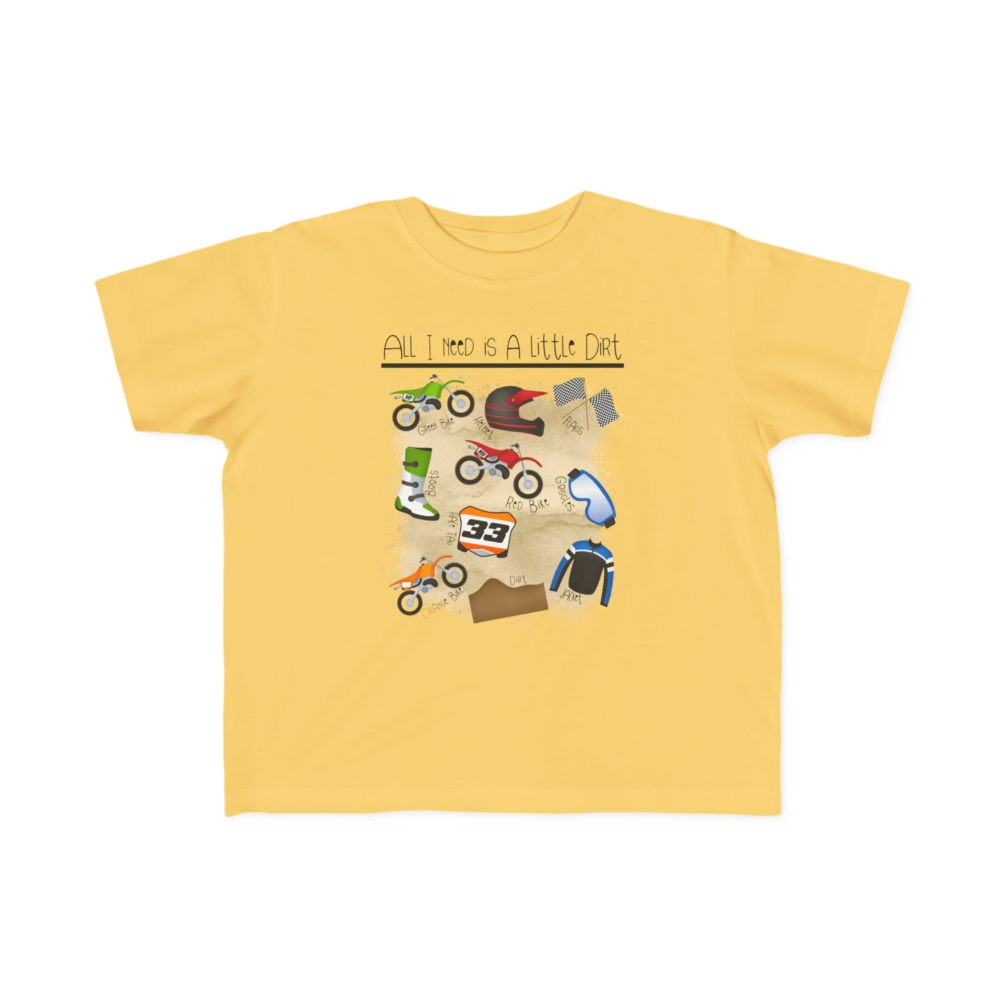 All I Need Is Dirt #1- Toddler's T-Shirt