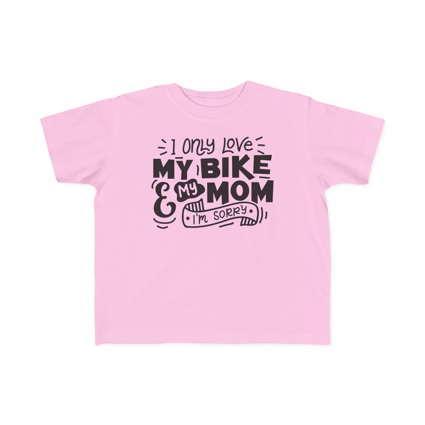 I Only Love My Mom and My Bike, Sorry- Toddler T-Shirt