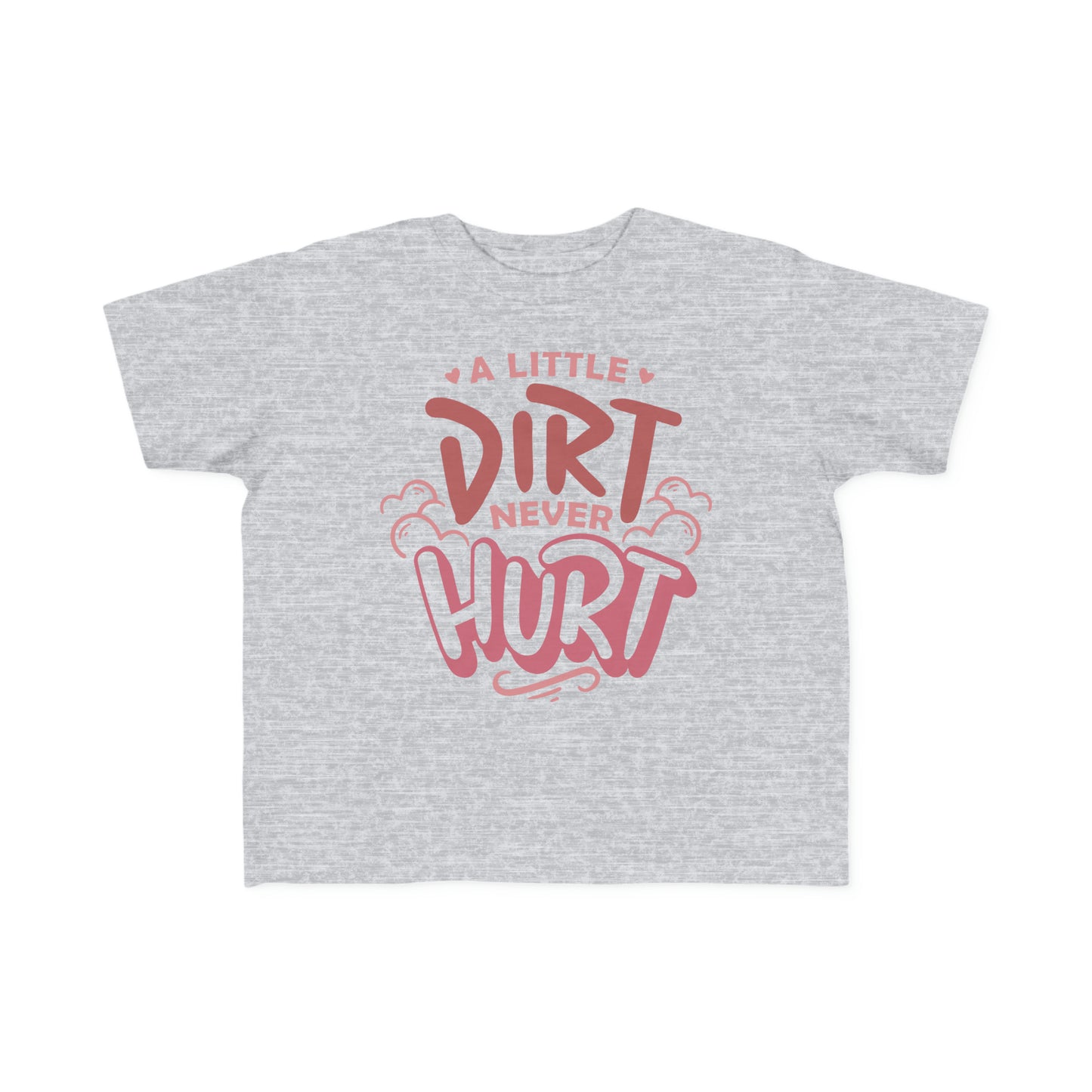 A Little Dirt Never Hurt -Toddler's T-Shirt