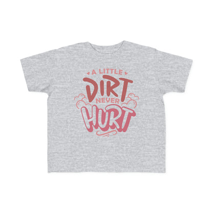 A Little Dirt Never Hurt -Toddler's T-Shirt