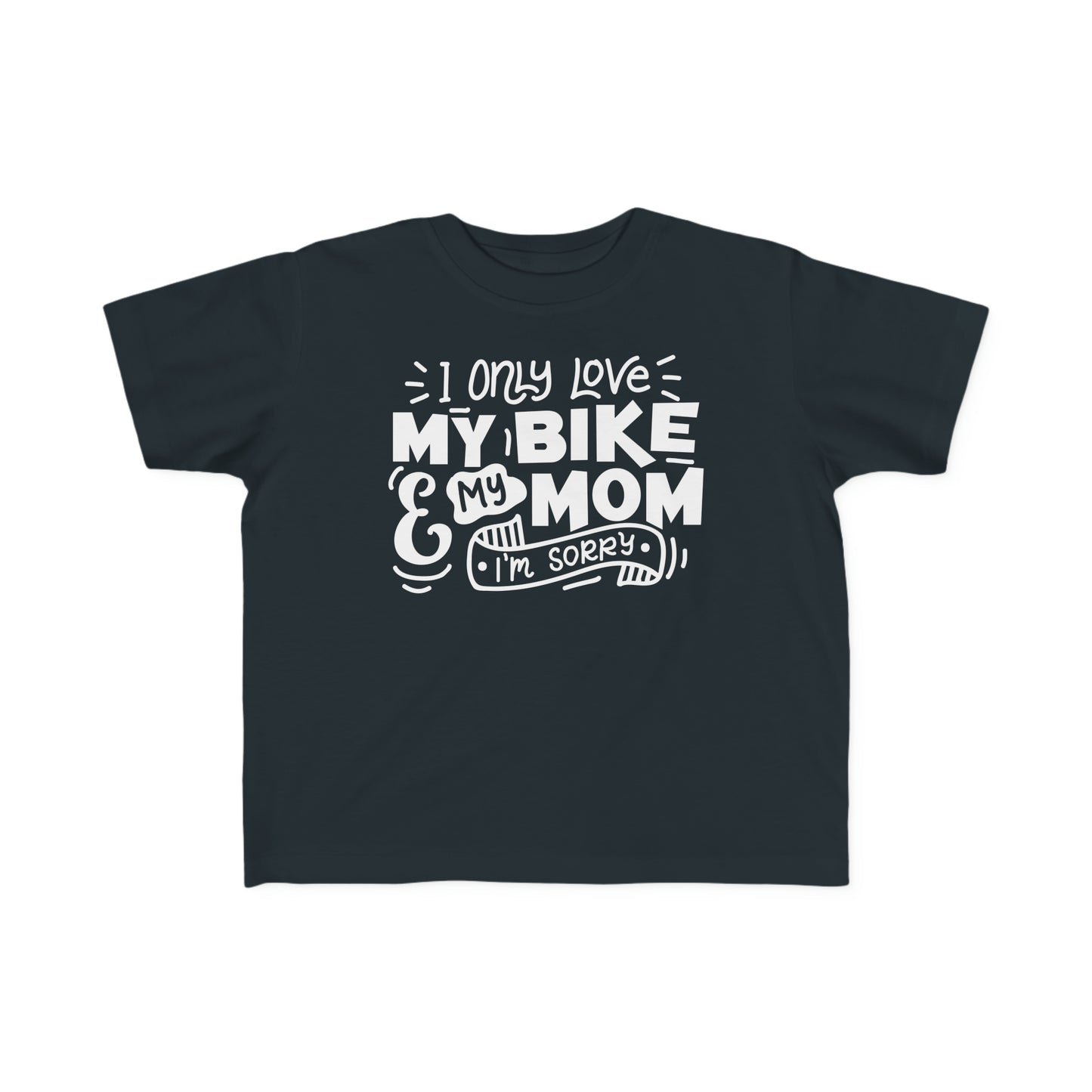 I Only Love My Mom and My Bike, Sorry- Toddler T-Shirt
