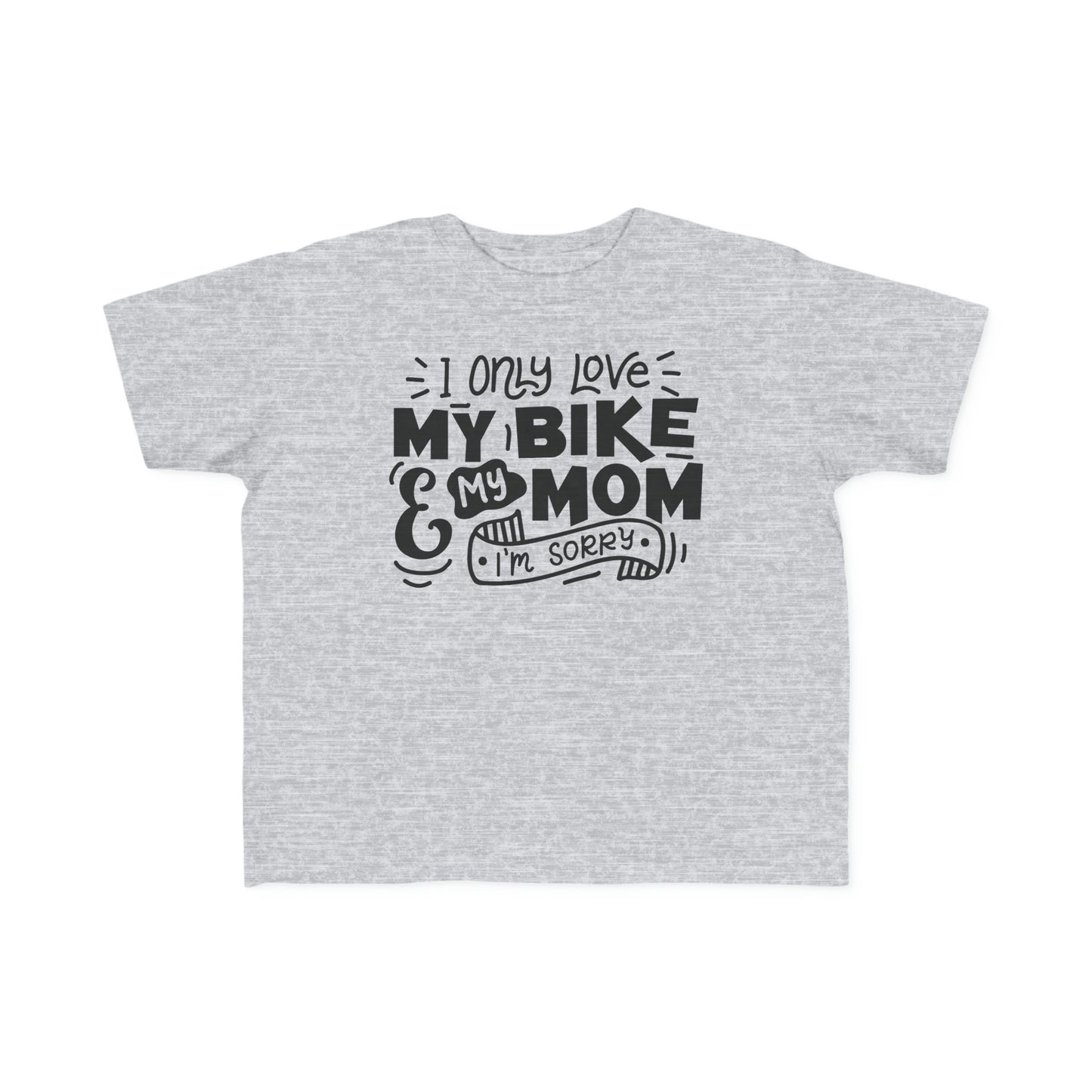 I Only Love My Mom and My Bike, Sorry- Toddler T-Shirt