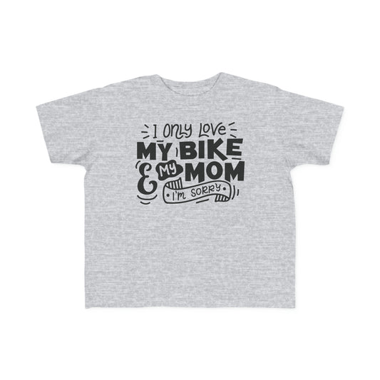 I Only Love My Mom and My Bike, Sorry- Toddler T-Shirt
