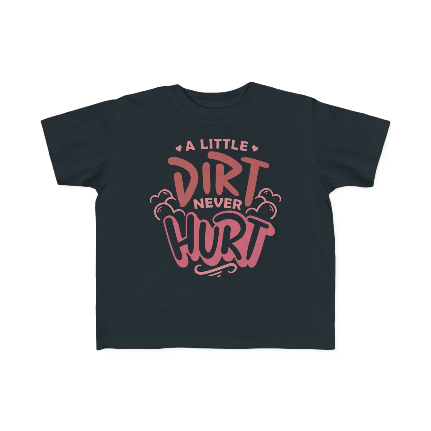 A Little Dirt Never Hurt -Toddler's T-Shirt