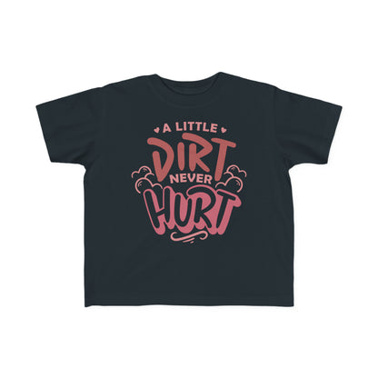 A Little Dirt Never Hurt -Toddler's T-Shirt