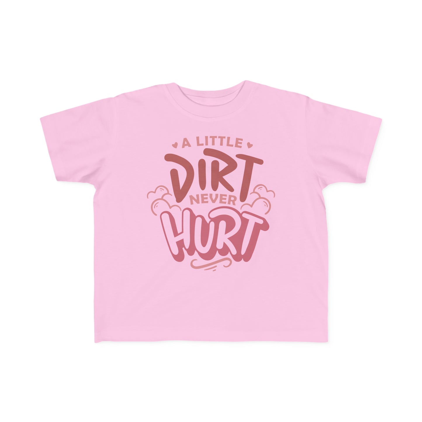 A Little Dirt Never Hurt -Toddler's T-Shirt