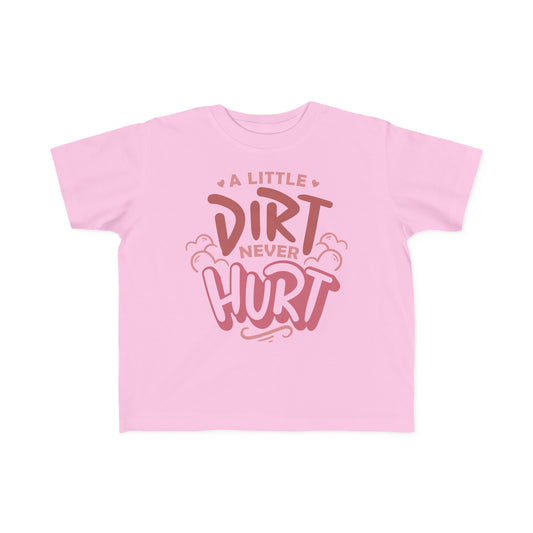 A Little Dirt Never Hurt -Toddler's T-Shirt