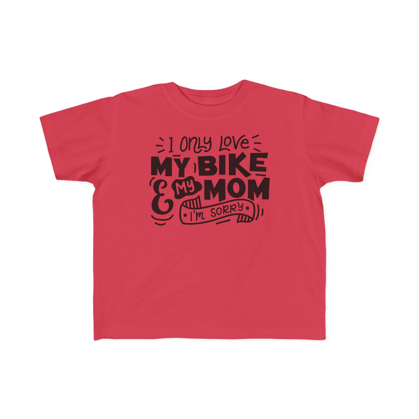 I Only Love My Mom and My Bike, Sorry- Toddler T-Shirt