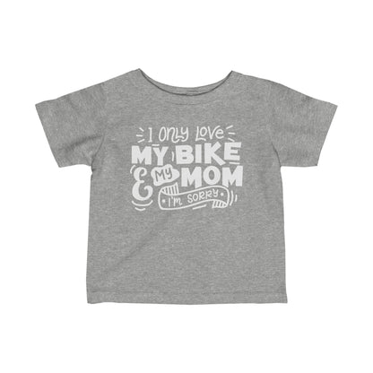 I Only Love My Bike and My Mom, Sorry-Infant T-Shirt