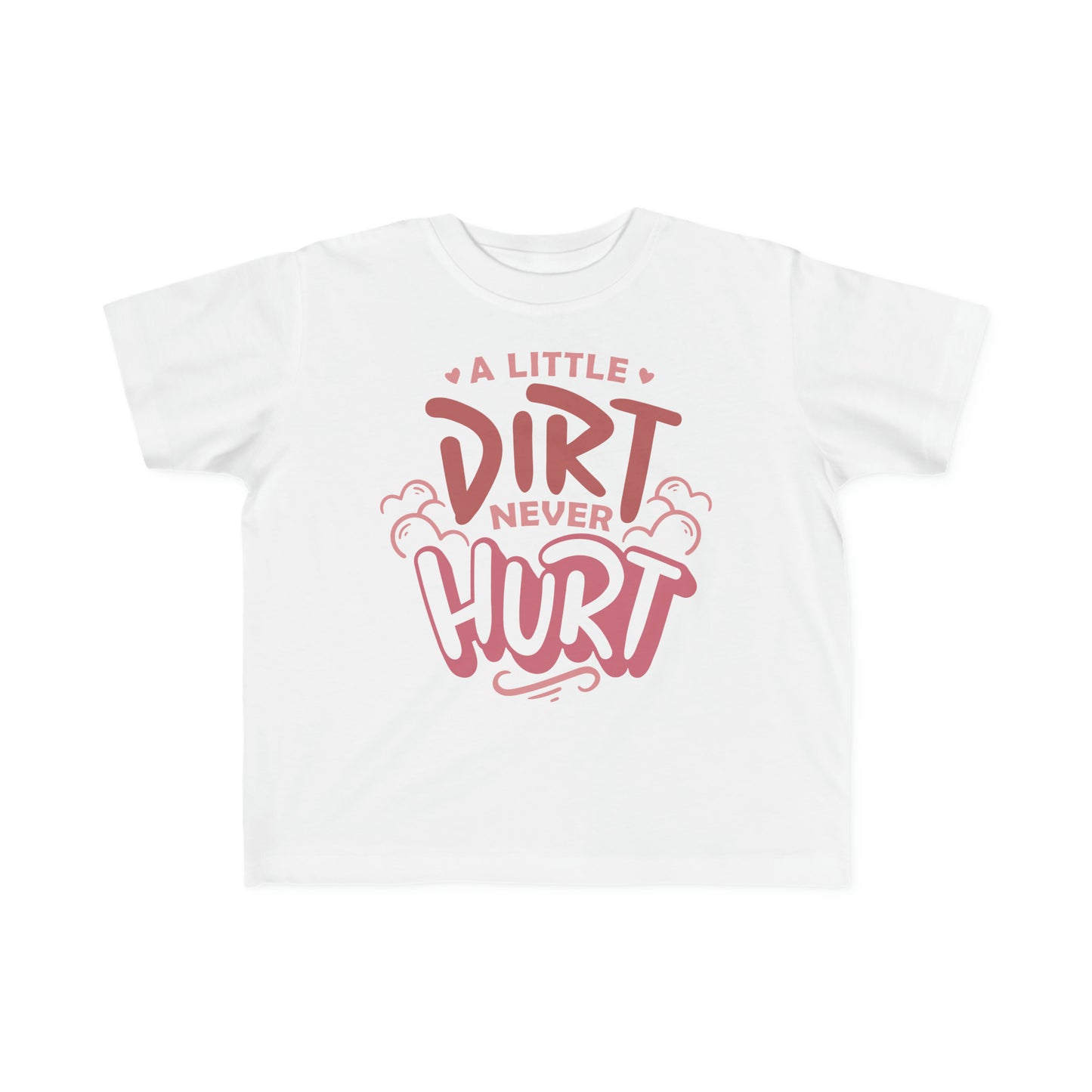 A Little Dirt Never Hurt -Toddler's T-Shirt