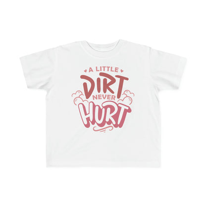 A Little Dirt Never Hurt -Toddler's T-Shirt