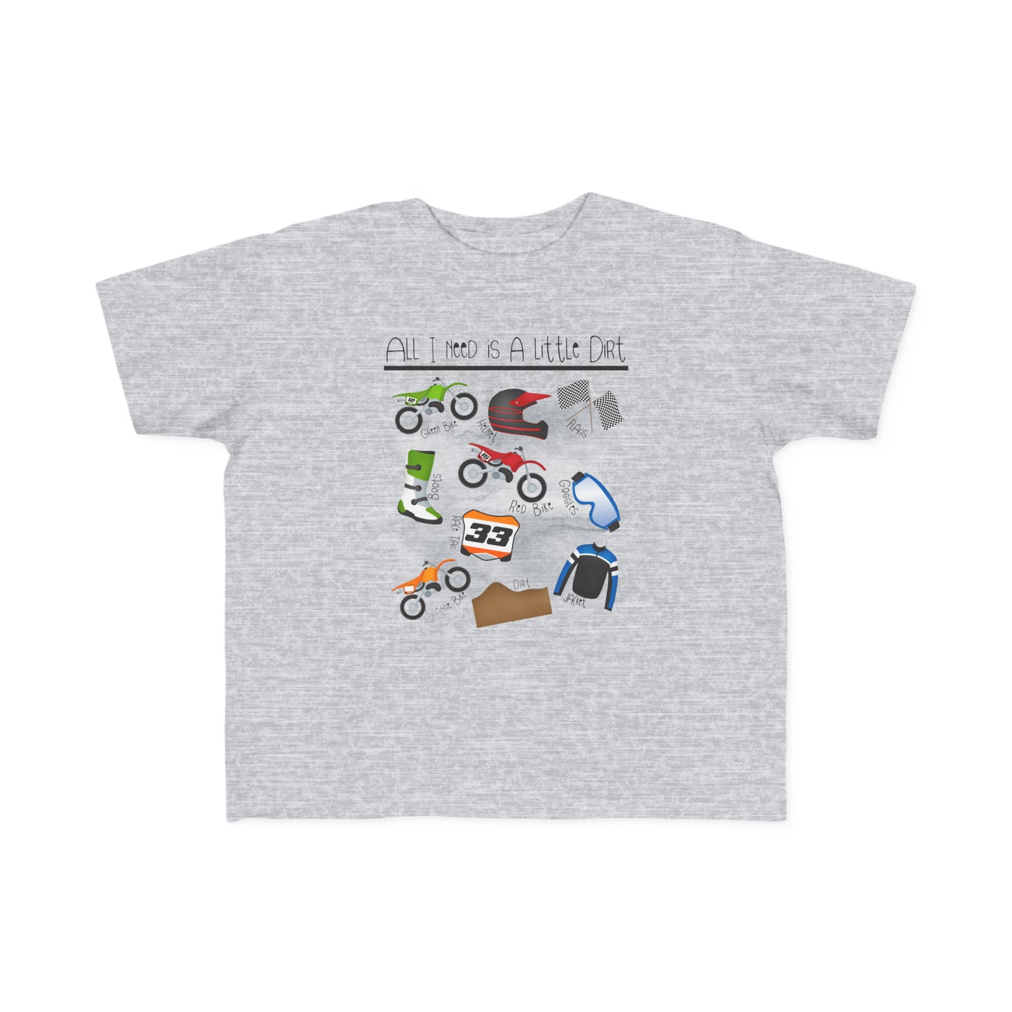 All I Need Is Dirt #1- Toddler's T-Shirt